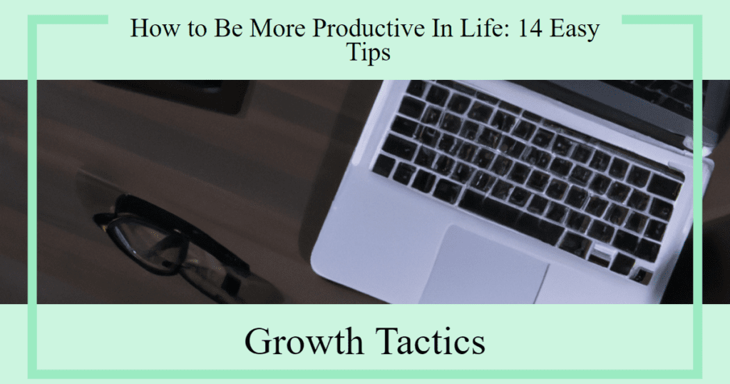 How to Be More Productive In Life: 14 Easy Tips