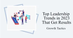 Top Leadership Trends in 2023 That Get Results