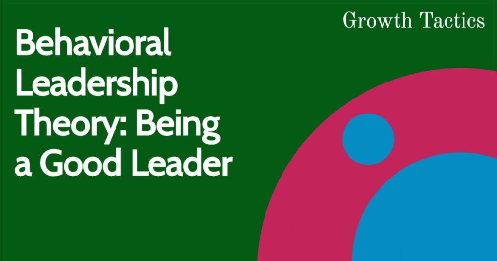 Behavioral Theory Of Leadership: How To Be A Good Leader