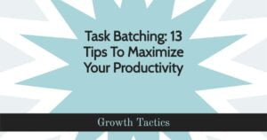 Task Batching: 13 Tips To Maximize Your Productivity