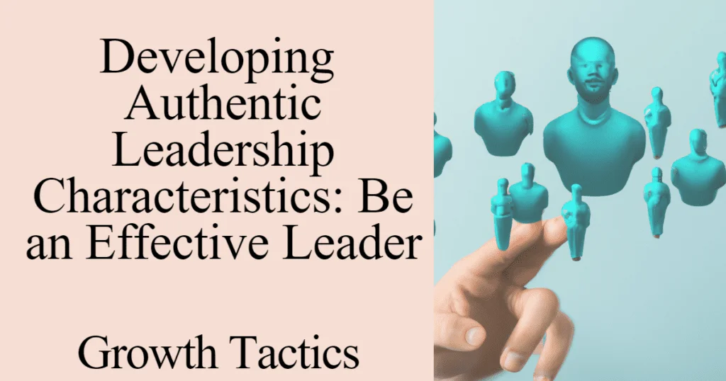 Developing Authentic Leadership Characteristics: Be an Effective Leader