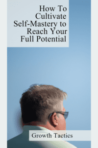 How To Cultivate Self-Mastery To Reach Your Full Potential