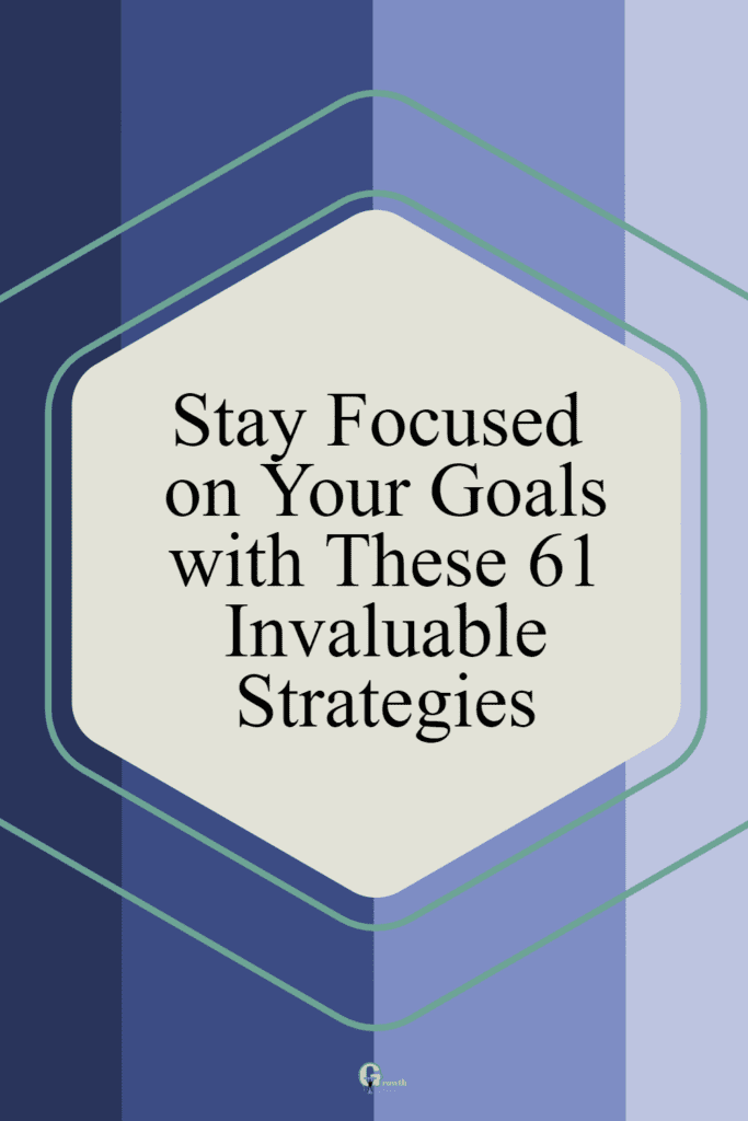 Stay Focused on Your Goals with These 61 Invaluable Strategies