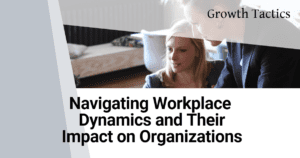 Navigating Workplace Dynamics and Their Impact on Organizations