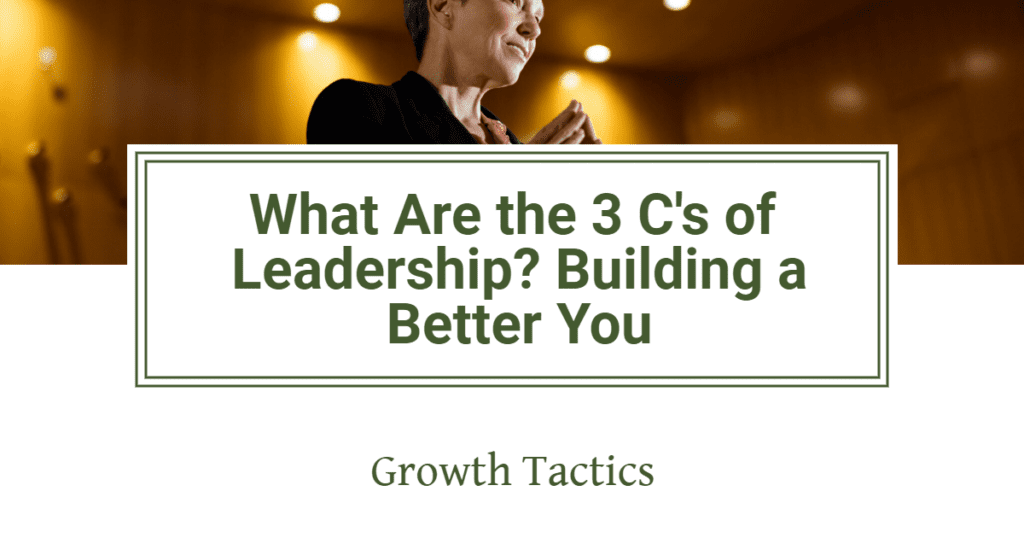 What Are the 3 C's of Leadership? Building a Better You