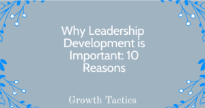 Why Leadership Development is Important: 10 Reasons