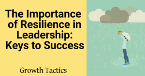 The Importance of Resilience in Leadership: Keys to Success