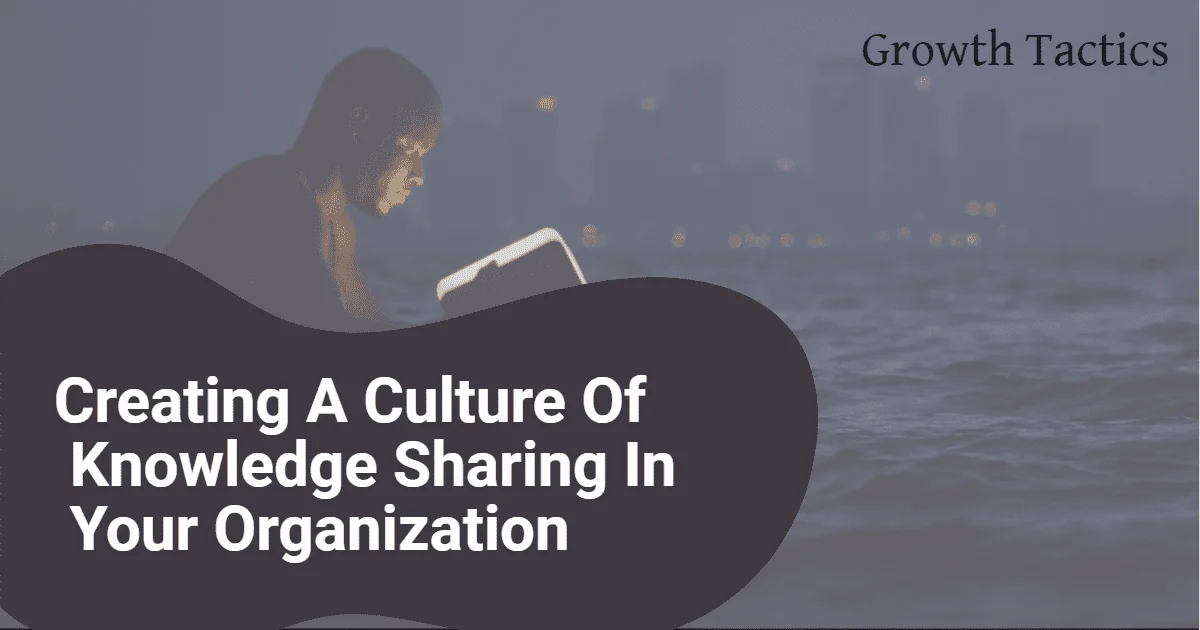 Creating A Culture Of Knowledge Sharing In Your Organization