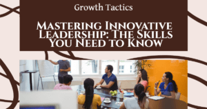 Mastering Innovative Leadership: The Skills You Need to Know