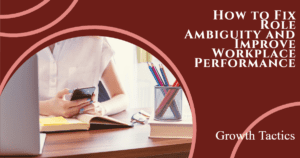 How to Fix Role Ambiguity and Improve Workplace Performance