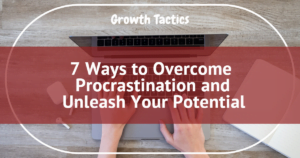 7 Ways to Overcome Procrastination and Unleash Your Potential