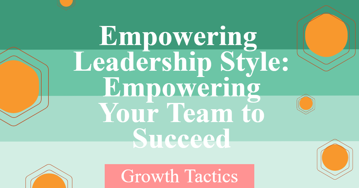 Empowering Leadership Style: Empowering Your Team to Succeed