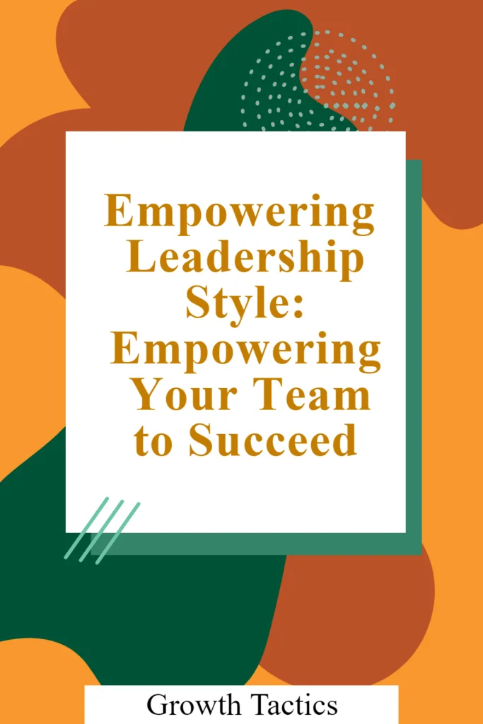 Empowering Leadership Style: Empowering Your Team to Succeed