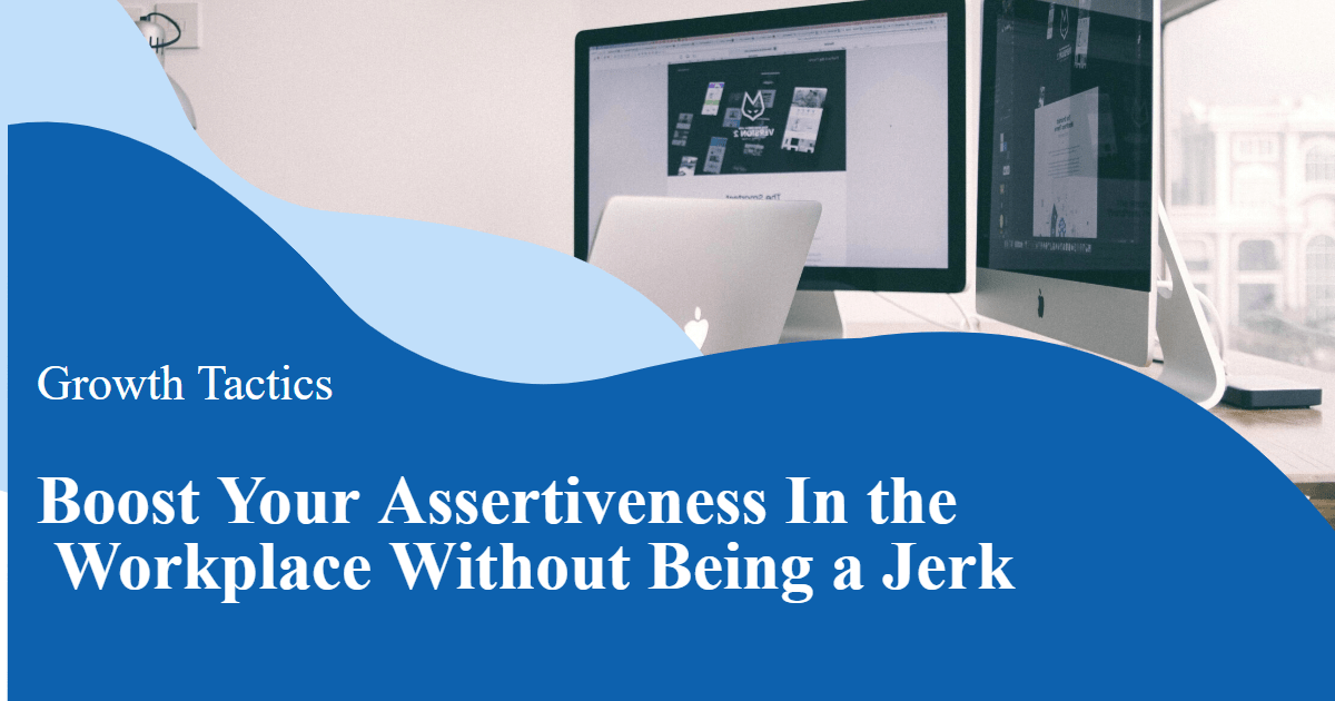 Boost Your Assertiveness In the Workplace Without Being a Jerk