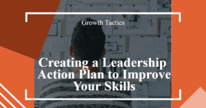 Creating a Leadership Action Plan to Improve Your Skills