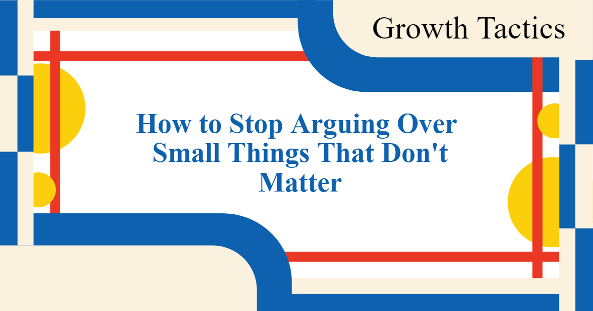 How to Stop Arguing Over Small Things That Don't Matter