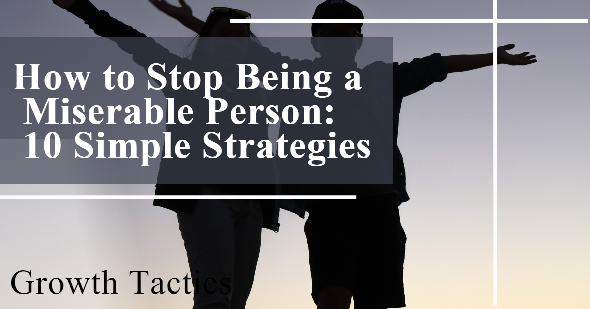 How to Stop Being a Miserable Person: 10 Simple Strategies