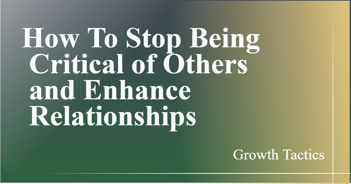 How To Stop Being Critical of Others and Enhance Relationships