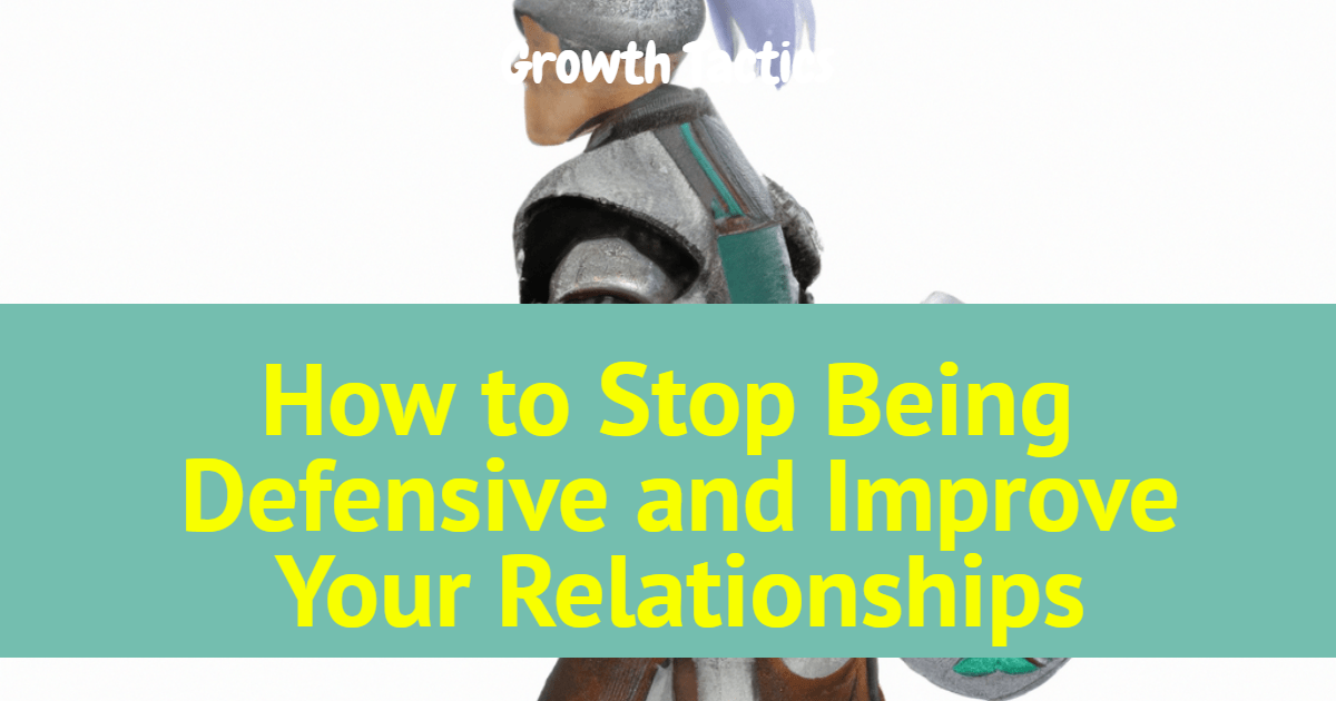 How to Stop Being Defensive and Improve Your Relationships
