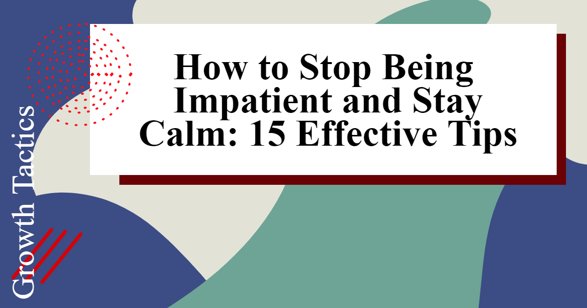 How to Stop Being Impatient and Stay Calm: 15 Effective Tips