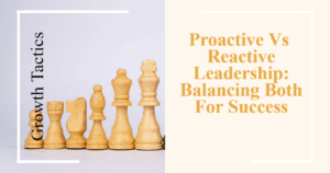 Proactive Vs Reactive Leadership: Balancing Both For Success