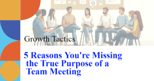 5 Reasons You're Missing the True Purpose of a Team Meeting