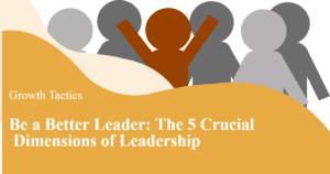 Be a Better Leader: The 5 Crucial Dimensions of Leadership