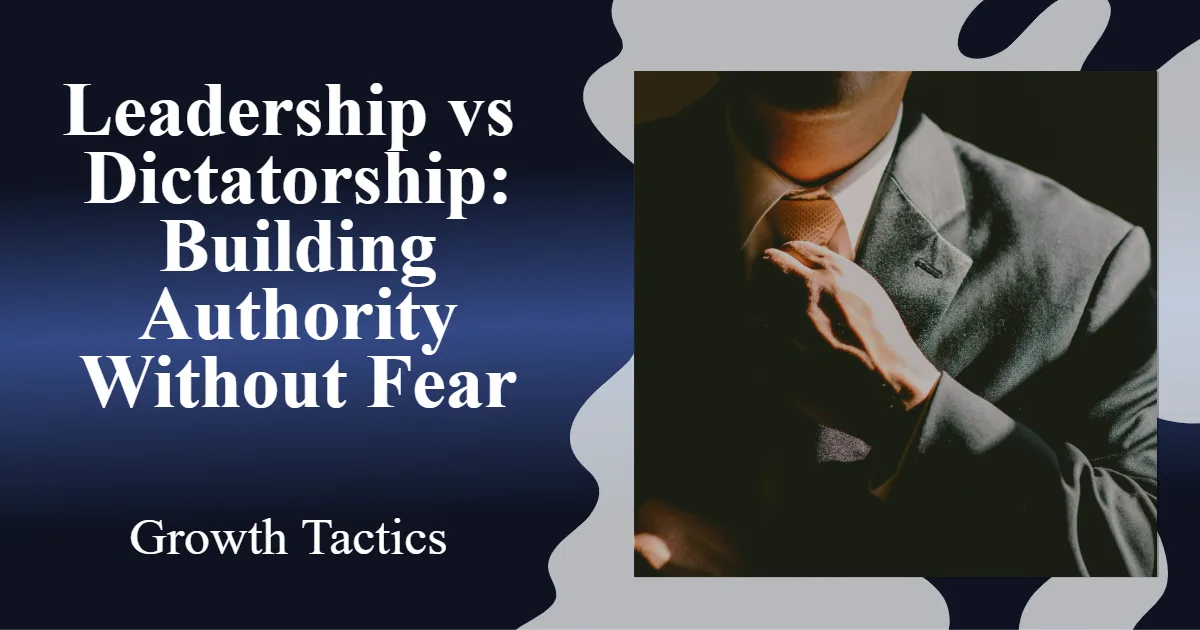 Leadership vs Dictatorship: Building Authority Without Fear