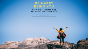 Why Do I Compare Myself to Others? Be Happy Being You