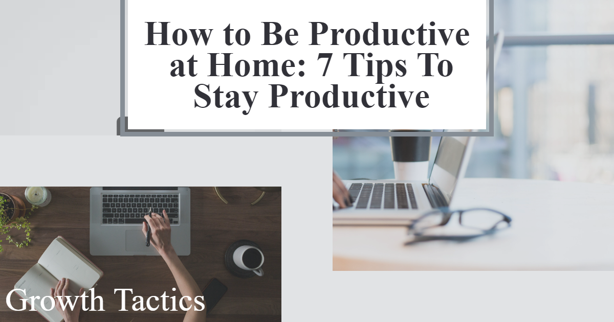 How to Be Productive at Home: 7 Tips To Stay Productive