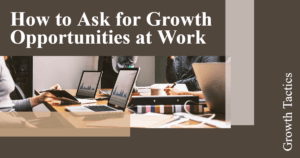 How to Ask for Growth Opportunities at Work